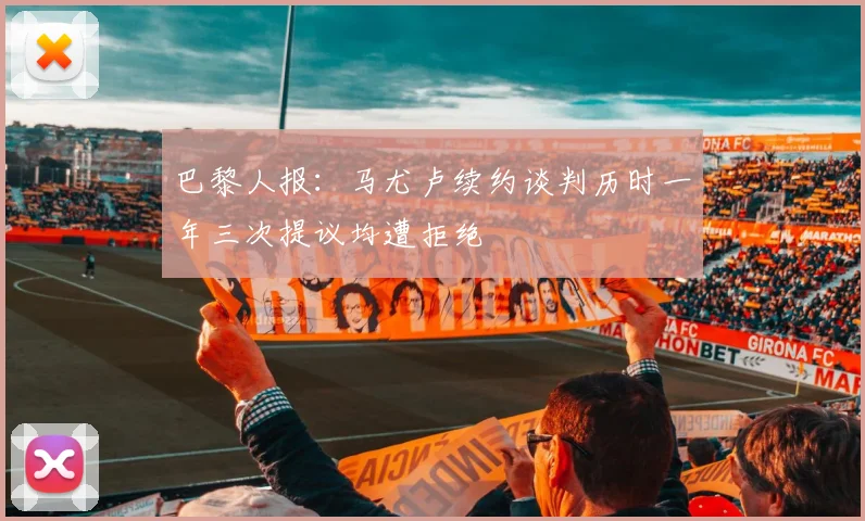 巴黎人报:马尤卢续约谈判历时一年三次提议均遭拒绝