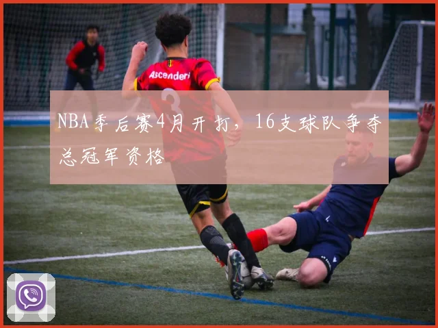 NBA季后赛4月开打，16支球队争夺总冠军资格