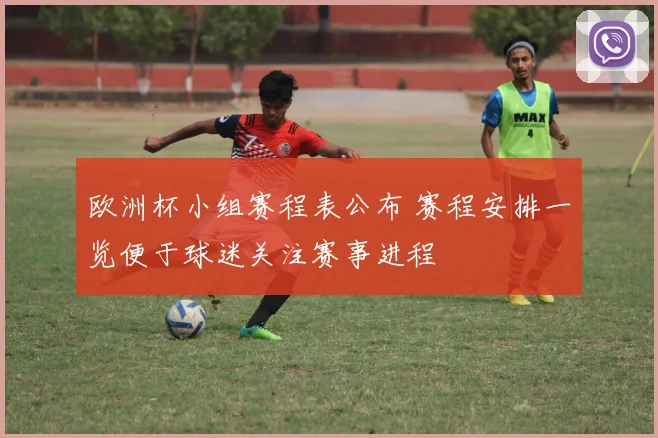 欧洲杯小组赛程表公布 赛程安排一览便于球迷关注赛事进程