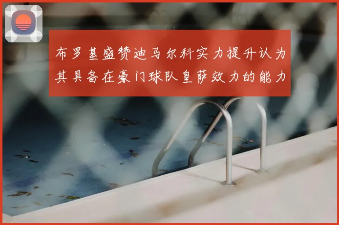 布罗基盛赞迪马尔科实力提升认为其具备在豪门球队皇萨效力的能力