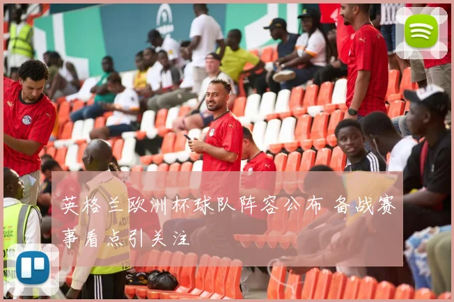 英格兰欧洲杯球队阵容公布 备战赛事看点引关注