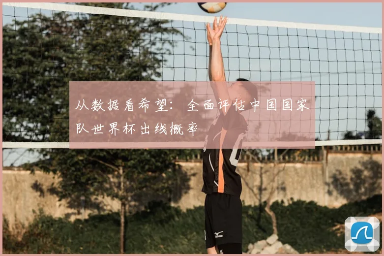 从数据看希望：全面评估中国国家队世界杯出线概率