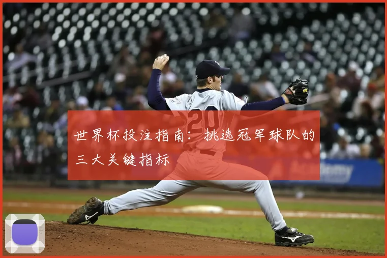 世界杯投注指南：挑选冠军球队的三大关键指标