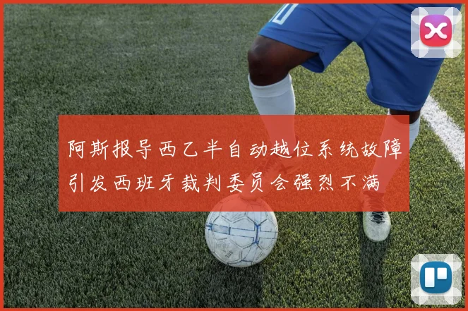 阿斯报导西乙半自动越位系统故障引发西班牙裁判委员会强烈不满