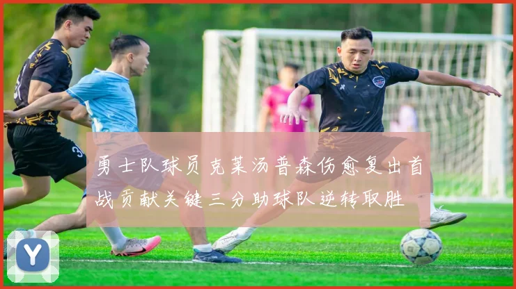 勇士队球员克莱汤普森伤愈复出首战贡献关键三分助球队逆转取胜