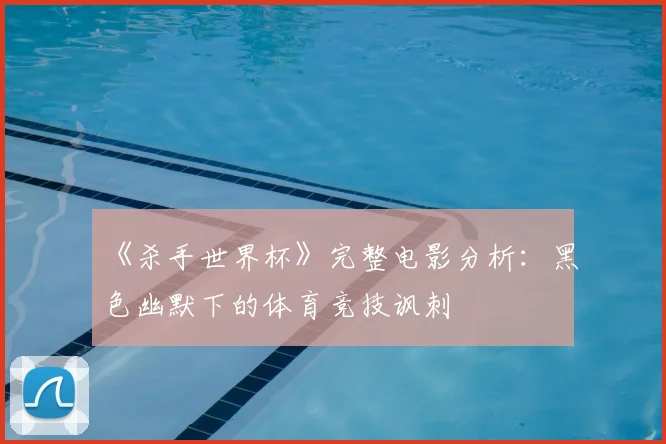 《杀手世界杯》完整电影分析：黑色幽默下的体育竞技讽刺