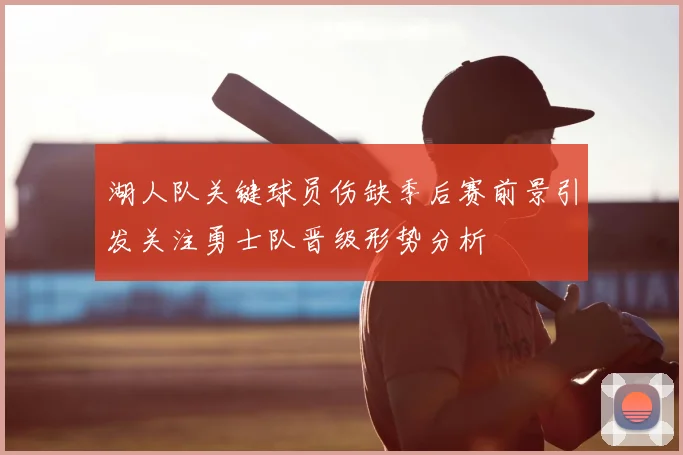 湖人队关键球员伤缺季后赛前景引发关注勇士队晋级形势分析