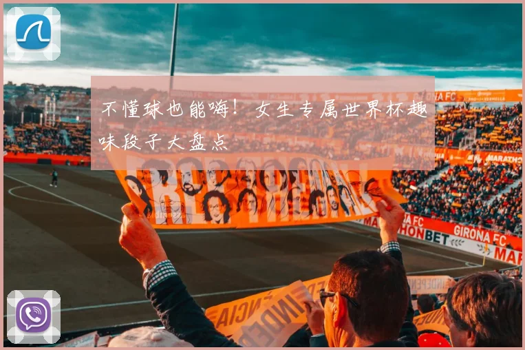 不懂球也能嗨！女生专属世界杯趣味段子大盘点