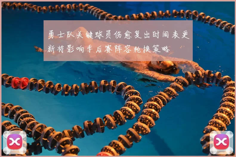 勇士队关键球员伤愈复出时间表更新将影响季后赛阵容轮换策略