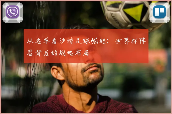 从名单看沙特足球崛起：世界杯阵容背后的战略布局