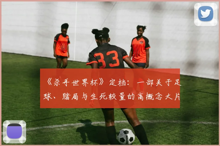 《杀手世界杯》定档:一部关于足球、赌局与生死较量的高概念大片