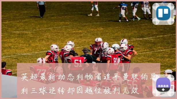 英超最新动态利物浦追平曼联伯恩利三球逆转却因越位被判无效