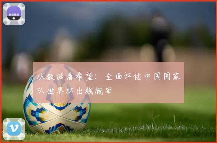 从数据看希望：全面评估中国国家队世界杯出线概率