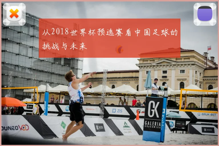 从2018世界杯预选赛看中国足球的挑战与未来