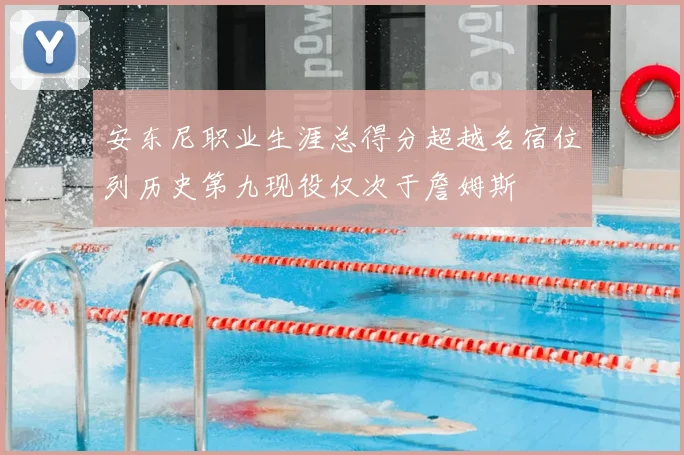 安东尼职业生涯总得分超越名宿位列历史第九现役仅次于詹姆斯