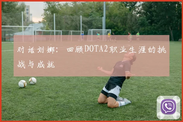 对话刘娜：回顾DOTA2职业生涯的挑战与成就
