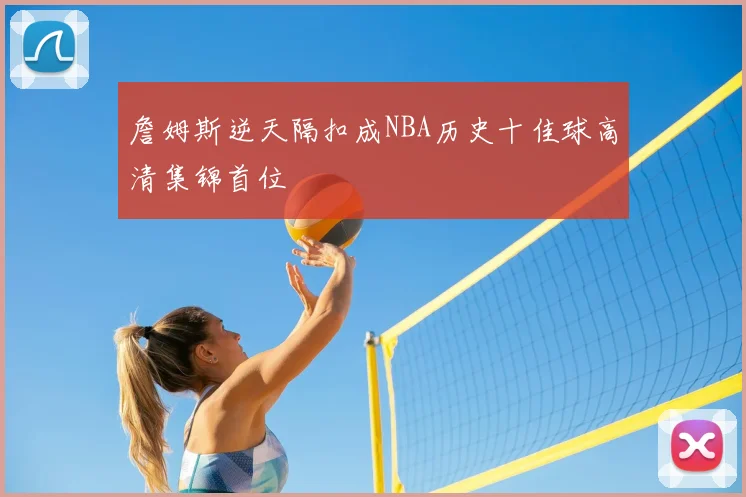 詹姆斯逆天隔扣成NBA历史十佳球高清集锦首位