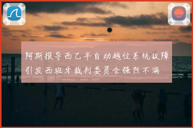 阿斯报导西乙半自动越位系统故障引发西班牙裁判委员会强烈不满