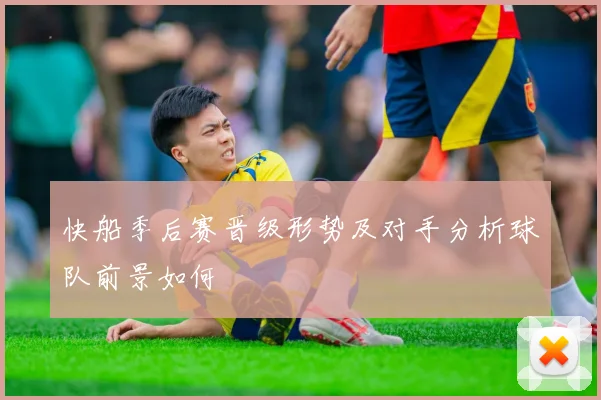 快船季后赛晋级形势及对手分析球队前景如何
