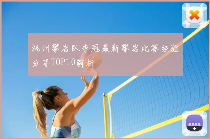 杭州攀岩队夺冠最新攀岩比赛经验分享TOP10解析