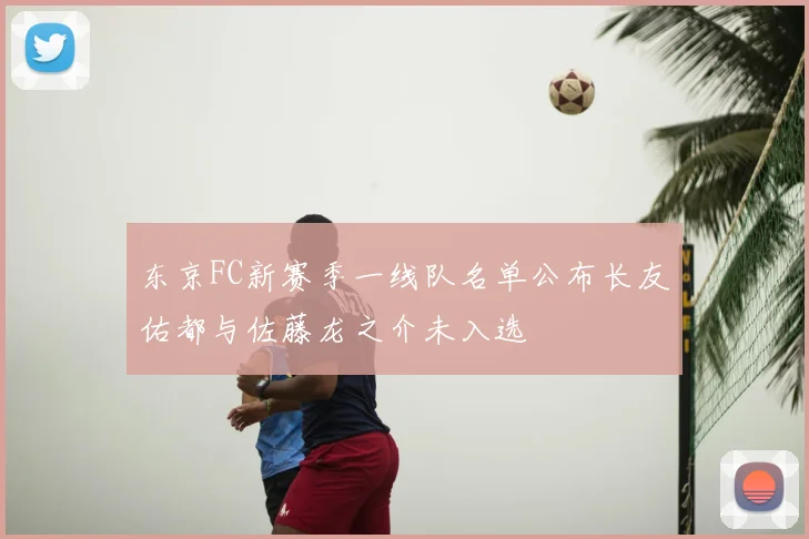 东京FC新赛季一线队名单公布长友佑都与佐藤龙之介未入选