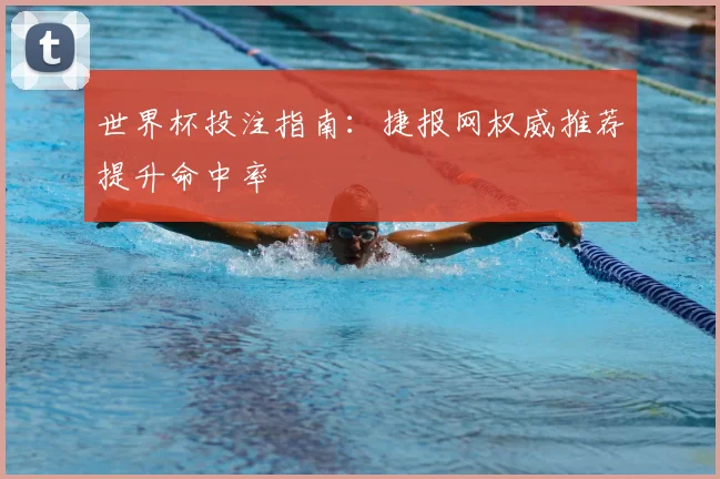世界杯投注指南：捷报网权威推荐提升命中率