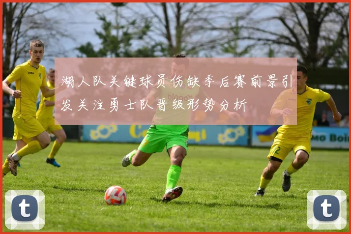 湖人队关键球员伤缺季后赛前景引发关注勇士队晋级形势分析