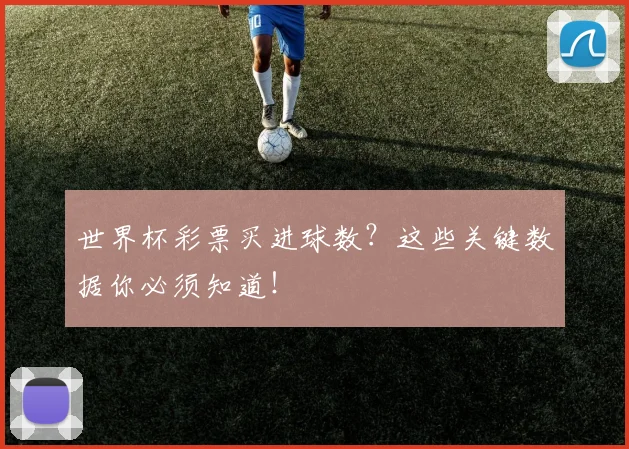 世界杯彩票买进球数?这些关键数据你必须知道!