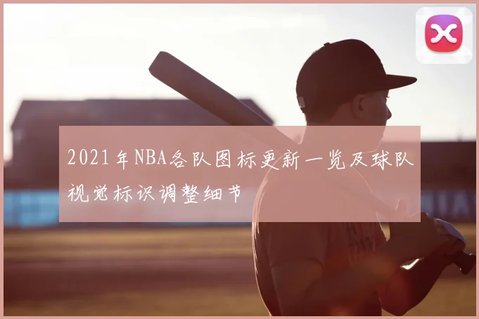 2021年NBA各队图标更新一览及球队视觉标识调整细节
