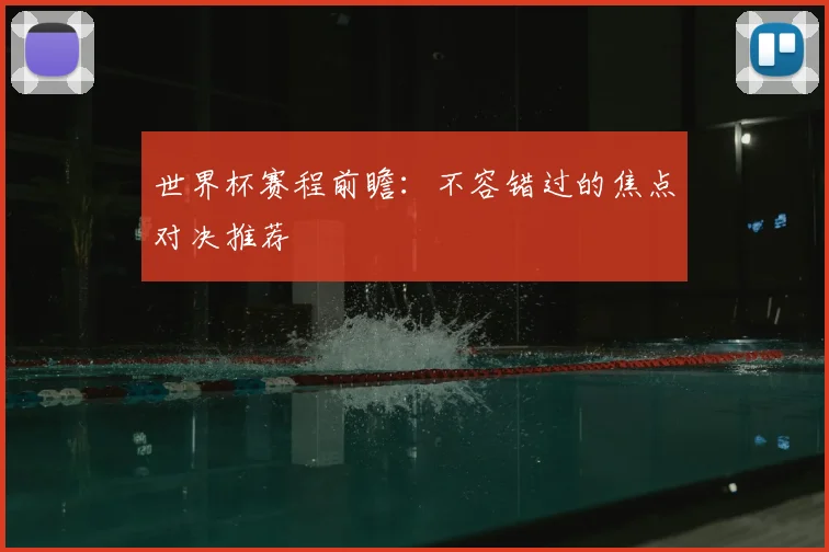 世界杯赛程前瞻：不容错过的焦点对决推荐