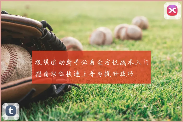 极限运动新手必看全方位战术入门指南助你快速上手与提升技巧