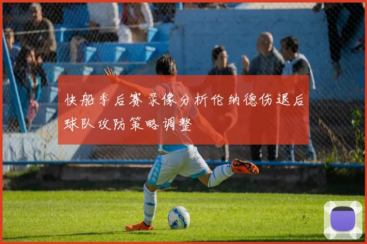 快船季后赛录像分析伦纳德伤退后球队攻防策略调整