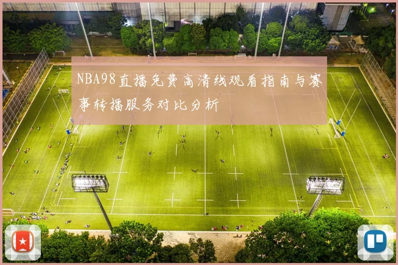 NBA98直播免费高清线观看指南与赛事转播服务对比分析