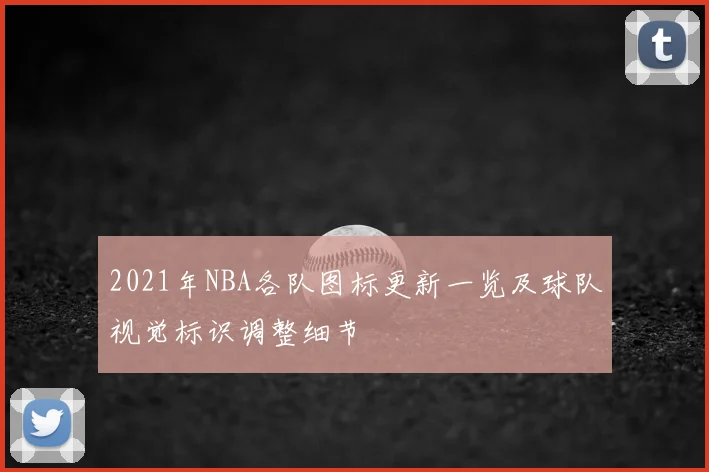 2021年NBA各队图标更新一览及球队视觉标识调整细节
