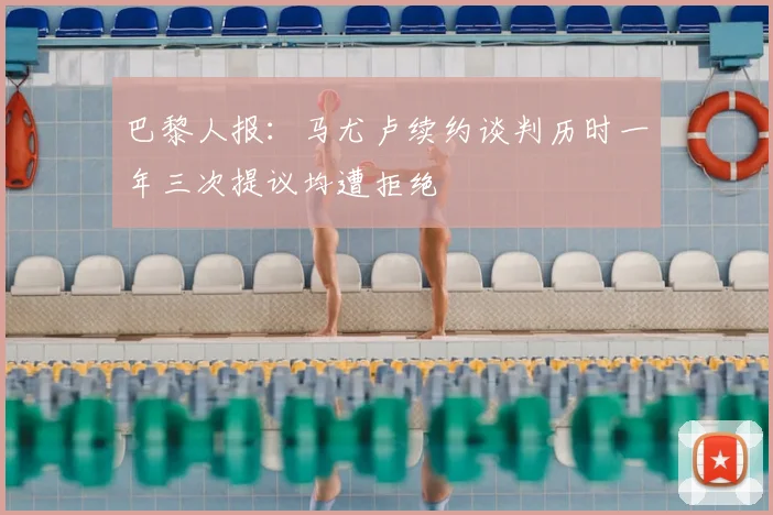 巴黎人报:马尤卢续约谈判历时一年三次提议均遭拒绝