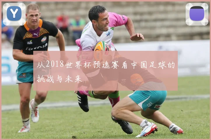 从2018世界杯预选赛看中国足球的挑战与未来