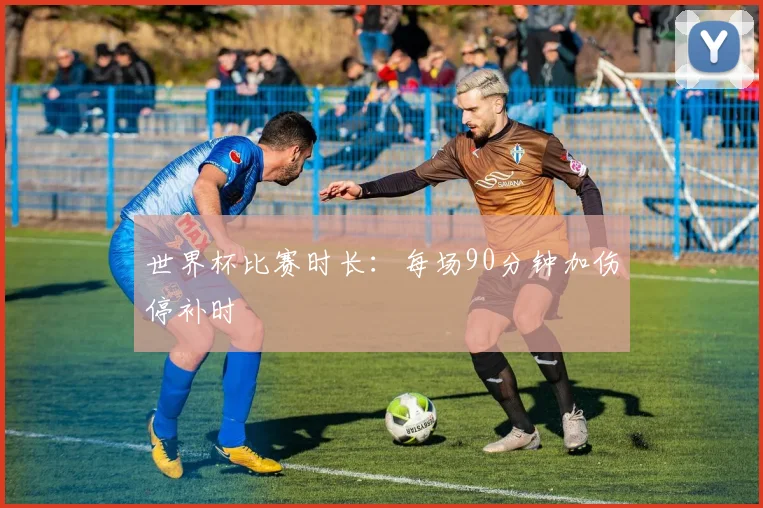 世界杯比赛时长：每场90分钟加伤停补时