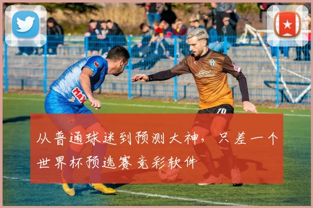 从普通球迷到预测大神，只差一个世界杯预选赛竞彩软件