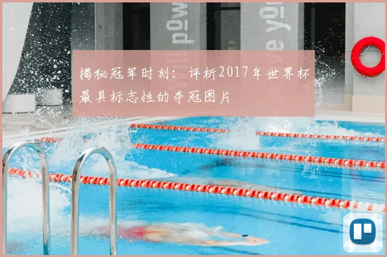 揭秘冠军时刻：评析2017年世界杯最具标志性的夺冠图片