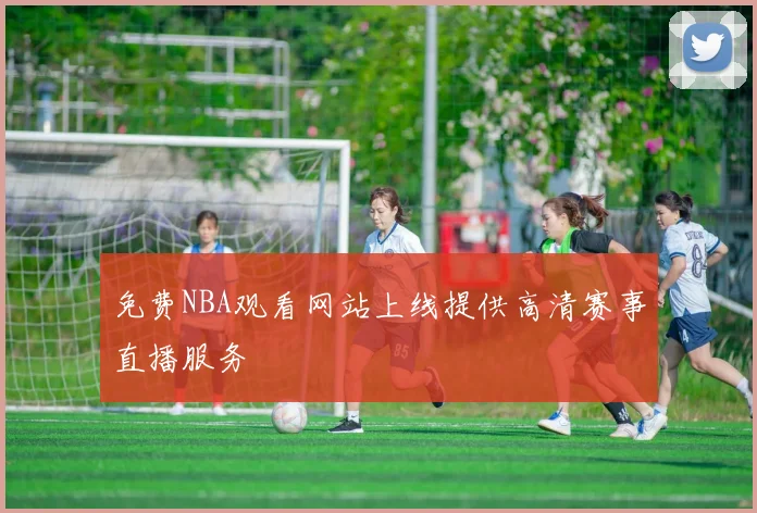 免费NBA观看网站上线提供高清赛事直播服务