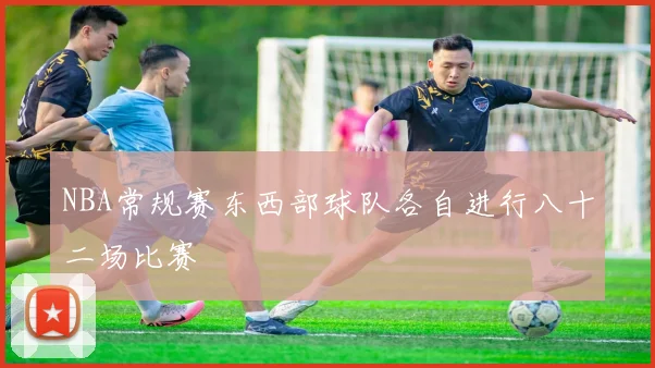 NBA常规赛东西部球队各自进行八十二场比赛