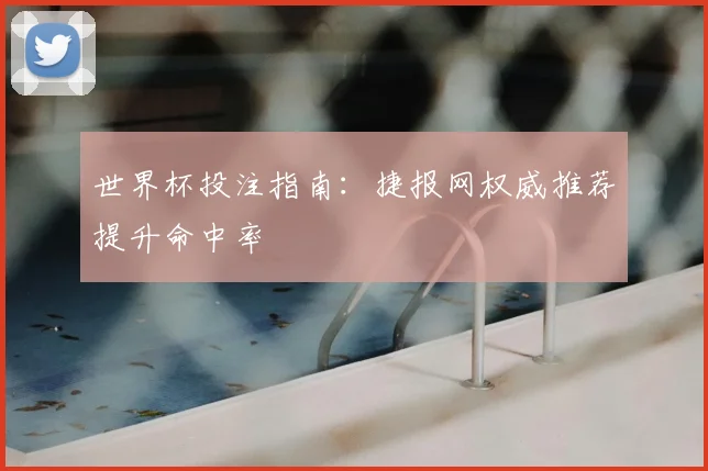 世界杯投注指南：捷报网权威推荐提升命中率