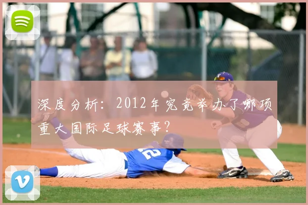深度分析：2012年究竟举办了哪项重大国际足球赛事？