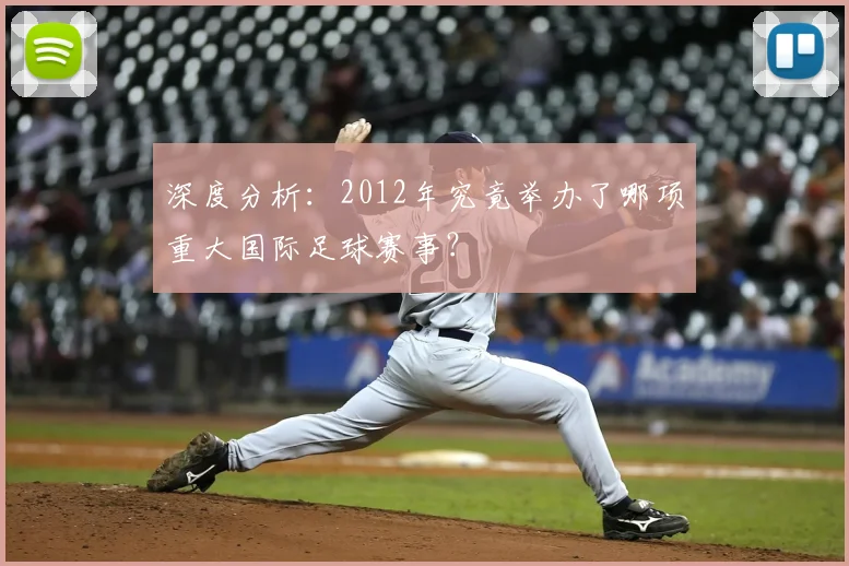 深度分析：2012年究竟举办了哪项重大国际足球赛事？