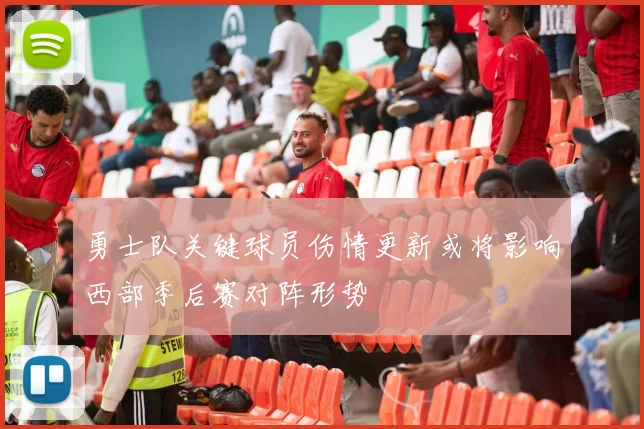 勇士队关键球员伤情更新或将影响西部季后赛对阵形势
