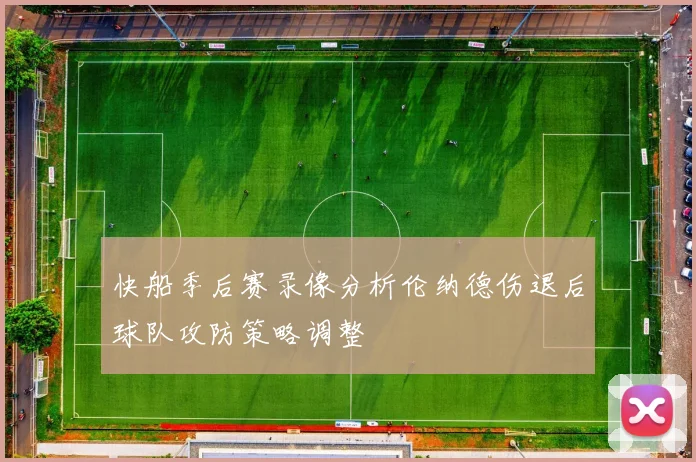 快船季后赛录像分析伦纳德伤退后球队攻防策略调整