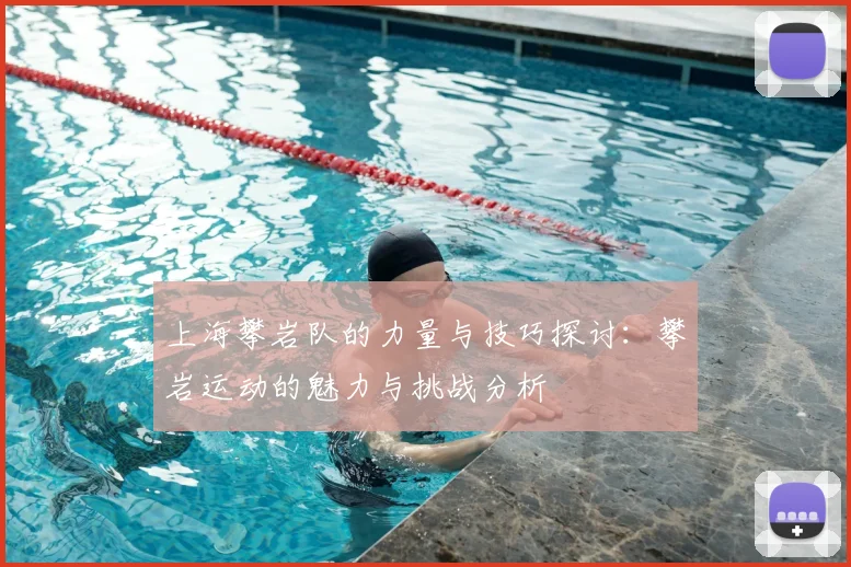 上海攀岩队的力量与技巧探讨：攀岩运动的魅力与挑战分析