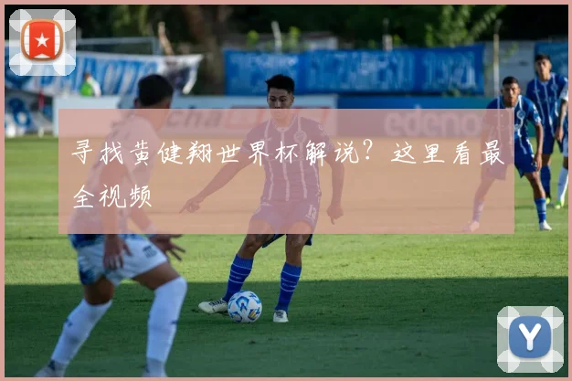 寻找黄健翔世界杯解说？这里看最全视频