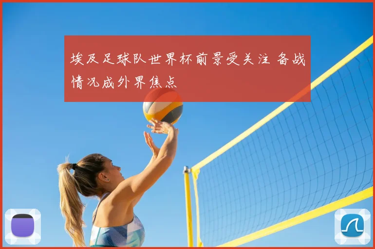 埃及足球队世界杯前景受关注 备战情况成外界焦点