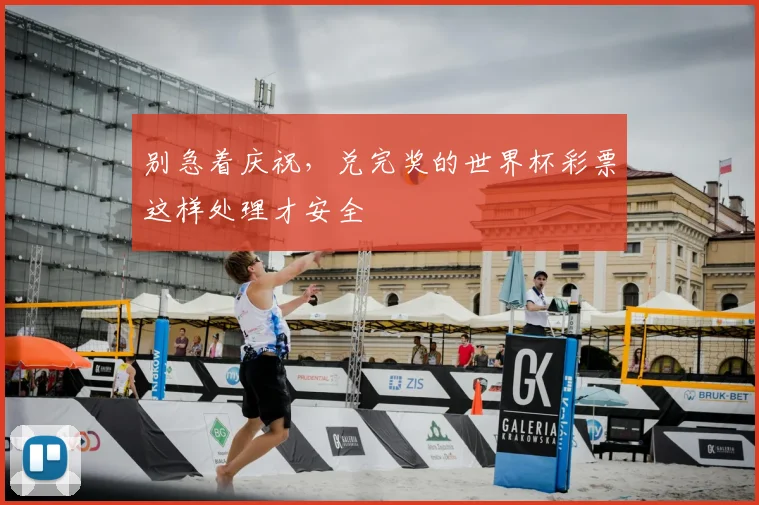 别急着庆祝，兑完奖的世界杯彩票这样处理才安全
